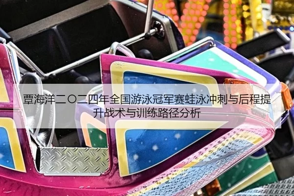 覃海洋二〇二四年全国游泳冠军赛蛙泳冲刺与后程提升战术与训练路径分析